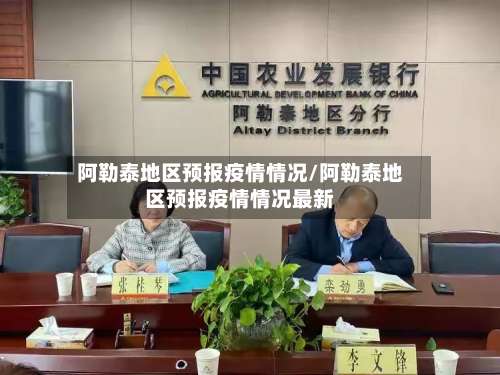 阿勒泰地区预报疫情情况/阿勒泰地区预报疫情情况最新-第2张图片