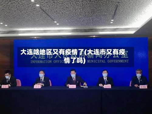 大连啥地区又有疫情了(大连市又有疫情了吗)-第3张图片