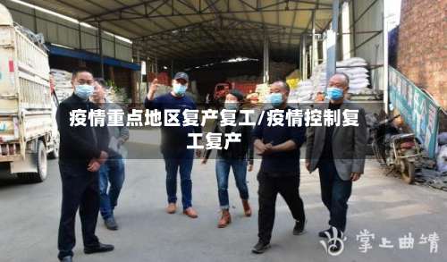 疫情重点地区复产复工/疫情控制复工复产-第3张图片