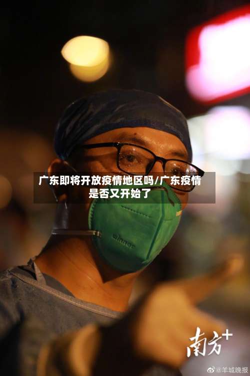 广东即将开放疫情地区吗/广东疫情是否又开始了-第1张图片