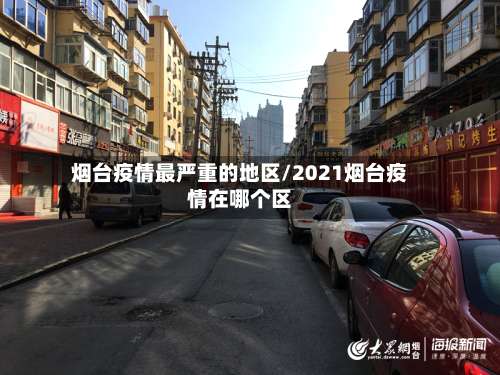 烟台疫情最严重的地区/2021烟台疫情在哪个区-第2张图片