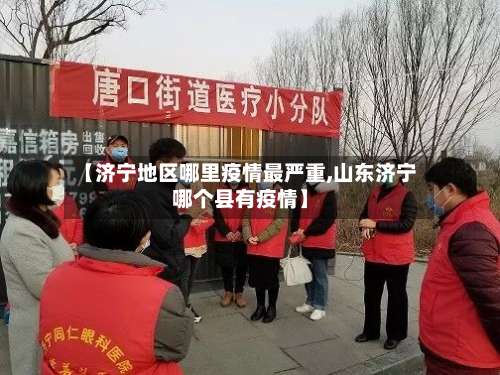 【济宁地区哪里疫情最严重,山东济宁哪个县有疫情】-第1张图片