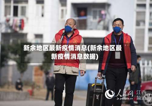 新余地区最新疫情消息(新余地区最新疫情消息数据)-第1张图片