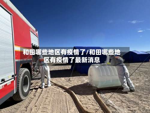 和田哪些地区有疫情了/和田哪些地区有疫情了最新消息-第3张图片