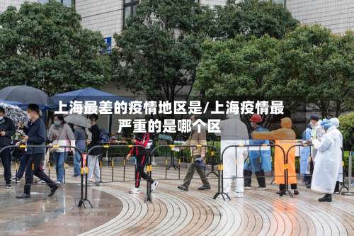 上海最差的疫情地区是/上海疫情最严重的是哪个区-第1张图片