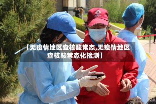 【无疫情地区查核酸常态,无疫情地区查核酸常态化检测】-第2张图片