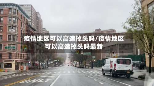 疫情地区可以高速掉头吗/疫情地区可以高速掉头吗最新-第1张图片