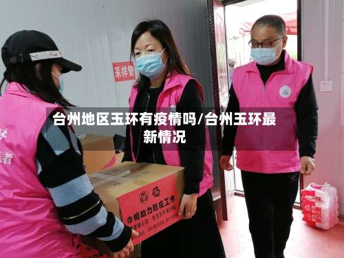 台州地区玉环有疫情吗/台州玉环最新情况-第1张图片