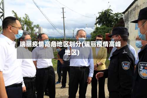 瑞丽疫情高危地区划分(瑞丽疫情高峰地区)-第3张图片