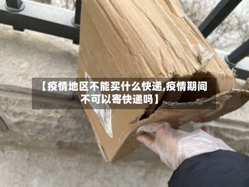 【疫情地区不能买什么快递,疫情期间不可以寄快递吗】-第1张图片
