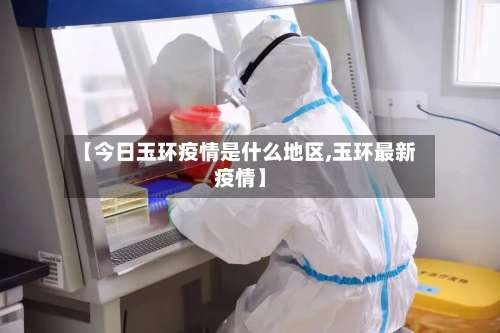 【今日玉环疫情是什么地区,玉环最新疫情】-第1张图片
