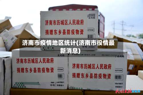 济南市疫情地区统计(济南市役情最新消息)-第1张图片