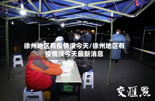 徐州地区有疫情没今天/徐州地区有疫情没今天最新消息-第1张图片