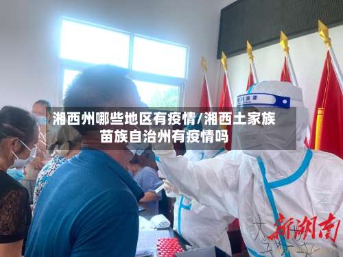湘西州哪些地区有疫情/湘西土家族苗族自治州有疫情吗-第1张图片