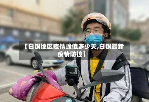 【白银地区疫情峰值多少天,白银最新疫情防控】-第1张图片
