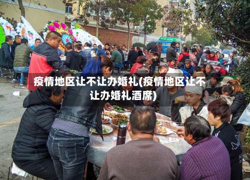 疫情地区让不让办婚礼(疫情地区让不让办婚礼酒席)-第3张图片