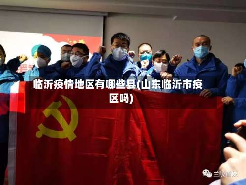 临沂疫情地区有哪些县(山东临沂市疫区吗)-第1张图片