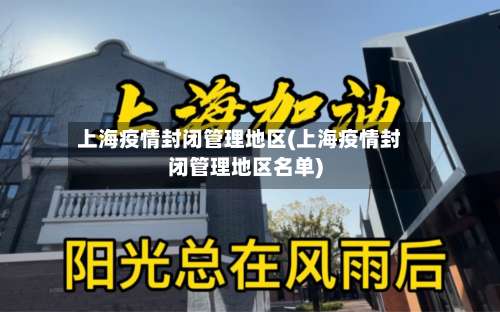 上海疫情封闭管理地区(上海疫情封闭管理地区名单)-第1张图片