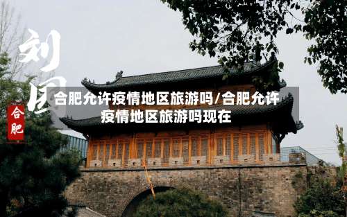 合肥允许疫情地区旅游吗/合肥允许疫情地区旅游吗现在-第1张图片