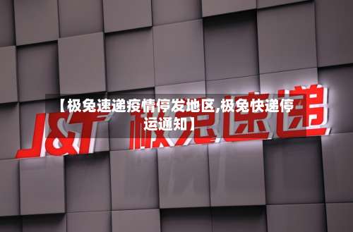 【极兔速递疫情停发地区,极兔快递停运通知】-第1张图片