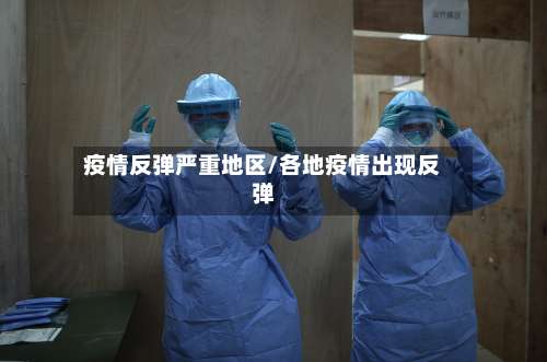 疫情反弹严重地区/各地疫情出现反弹-第1张图片