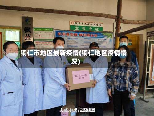 铜仁市地区最新疫情(铜仁地区疫情情况)-第1张图片