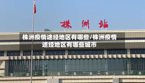 株洲疫情途经地区有哪些/株洲疫情途经地区有哪些城市-第3张图片