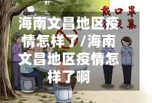 海南文昌地区疫情怎样了/海南文昌地区疫情怎样了啊-第1张图片
