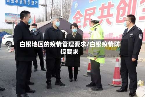 白银地区的疫情管理要求/白银疫情防控要求-第2张图片