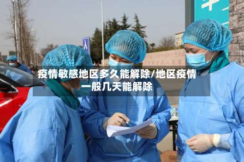 疫情敏感地区多久能解除/地区疫情一般几天能解除-第1张图片
