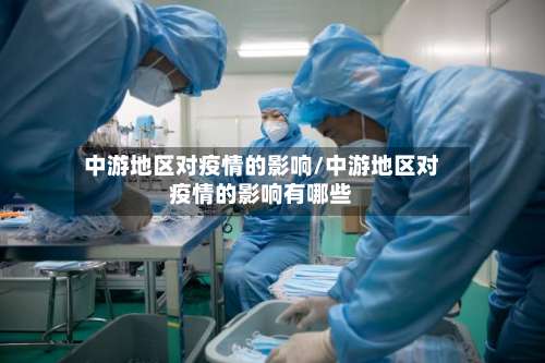 中游地区对疫情的影响/中游地区对疫情的影响有哪些-第2张图片