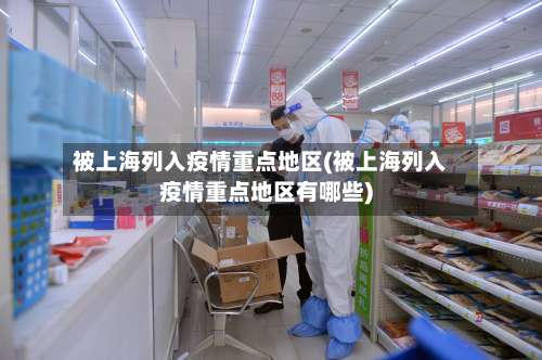 被上海列入疫情重点地区(被上海列入疫情重点地区有哪些)-第1张图片