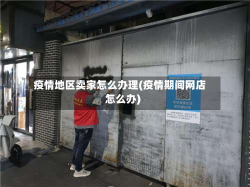 疫情地区卖家怎么办理(疫情期间网店怎么办)-第3张图片