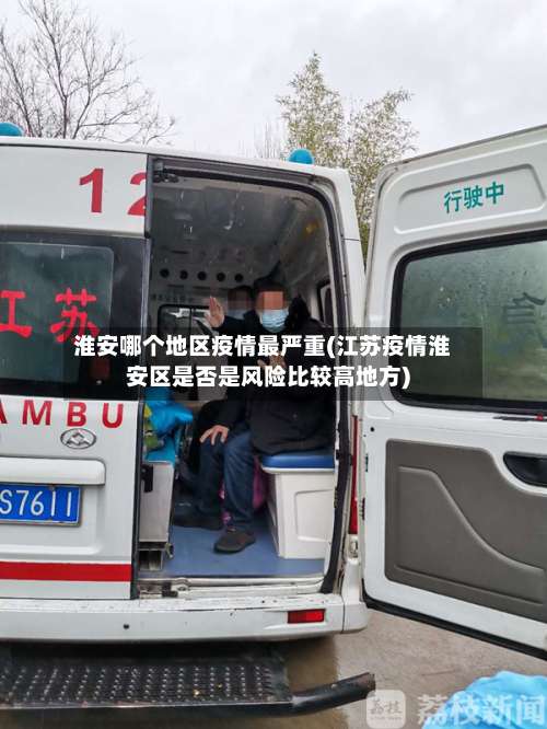 淮安哪个地区疫情最严重(江苏疫情淮安区是否是风险比较高地方)-第2张图片