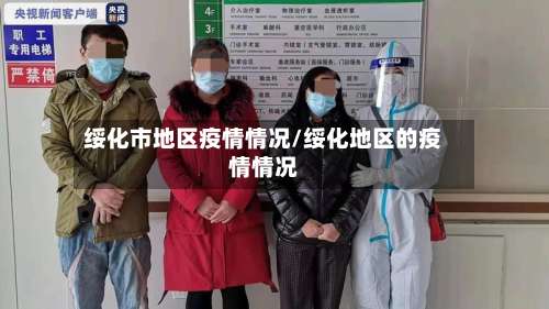 绥化市地区疫情情况/绥化地区的疫情情况-第2张图片