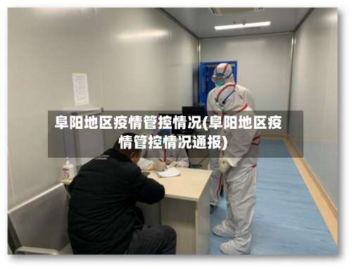 阜阳地区疫情管控情况(阜阳地区疫情管控情况通报)-第1张图片