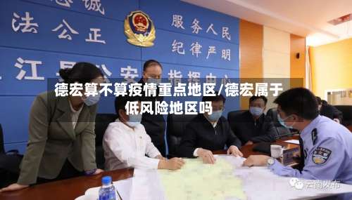 德宏算不算疫情重点地区/德宏属于低风险地区吗-第1张图片