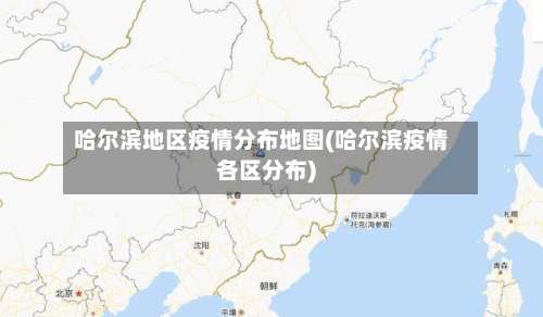 哈尔滨地区疫情分布地图(哈尔滨疫情各区分布)-第2张图片