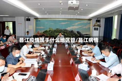 昌江疫情属于什么地区管/昌江病情-第1张图片