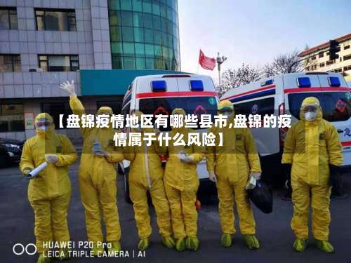 【盘锦疫情地区有哪些县市,盘锦的疫情属于什么风险】-第2张图片