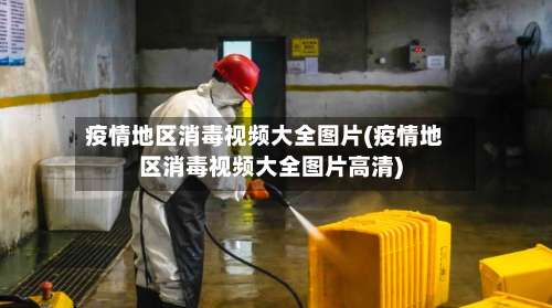 疫情地区消毒视频大全图片(疫情地区消毒视频大全图片高清)-第2张图片