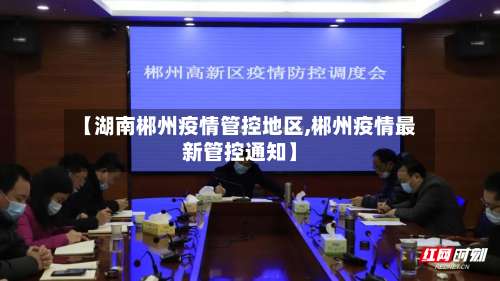 【湖南郴州疫情管控地区,郴州疫情最新管控通知】-第1张图片