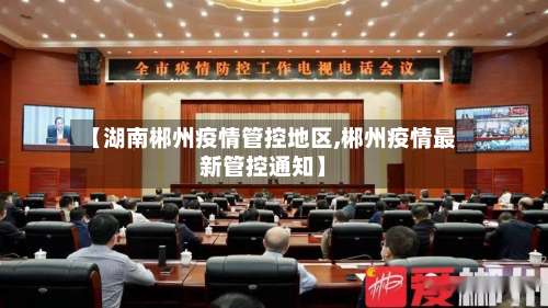 【湖南郴州疫情管控地区,郴州疫情最新管控通知】-第3张图片