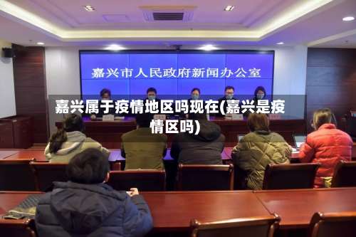 嘉兴属于疫情地区吗现在(嘉兴是疫情区吗)-第2张图片
