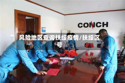 风险地区查询扶绥疫情/扶绥区号-第1张图片