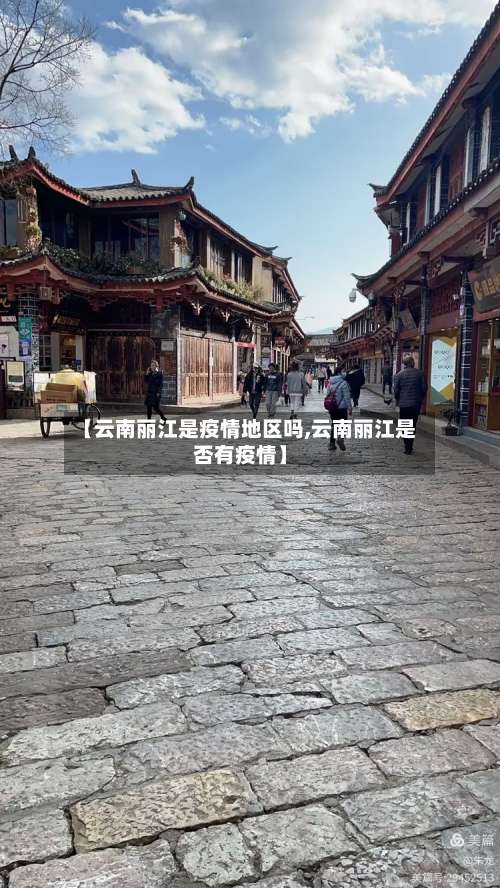 【云南丽江是疫情地区吗,云南丽江是否有疫情】-第2张图片