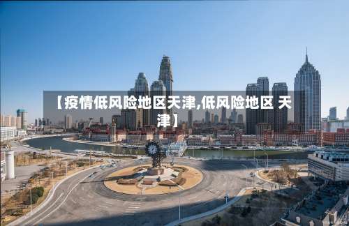 【疫情低风险地区天津,低风险地区 天津】-第2张图片