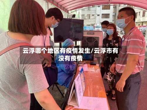 云浮哪个地区有疫情发生/云浮市有没有疫情-第3张图片
