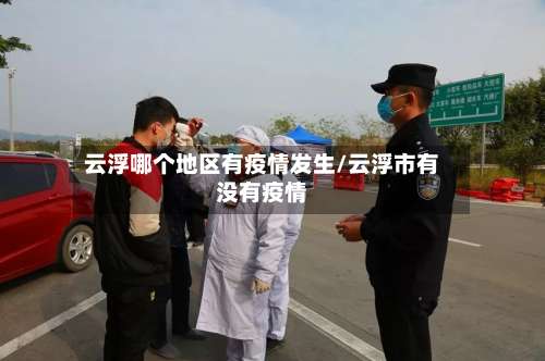 云浮哪个地区有疫情发生/云浮市有没有疫情-第2张图片