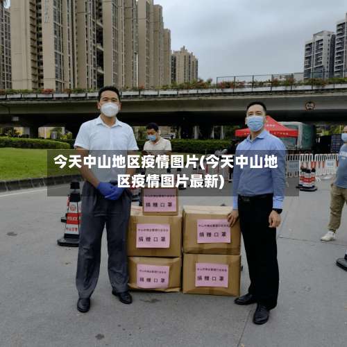 今天中山地区疫情图片(今天中山地区疫情图片最新)-第1张图片